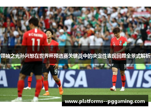领袖之光孙兴慜在世界杯预选赛关键战中的决定性表现回顾全景式解析