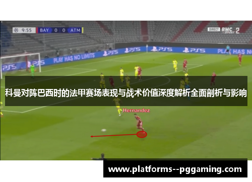 科曼对阵巴西时的法甲赛场表现与战术价值深度解析全面剖析与影响