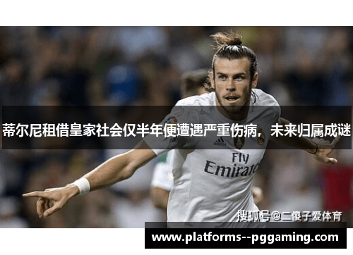 蒂尔尼租借皇家社会仅半年便遭遇严重伤病，未来归属成谜