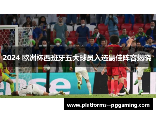 2024 欧洲杯西班牙五大球员入选最佳阵容揭晓 