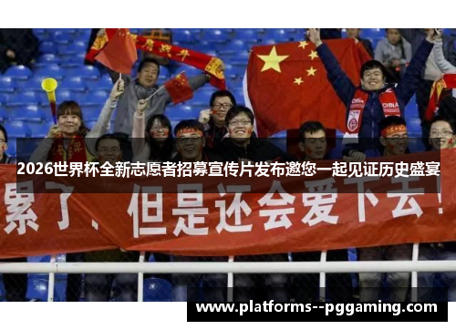 2026世界杯全新志愿者招募宣传片发布邀您一起见证历史盛宴