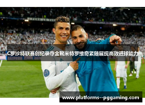 C罗沙特联赛创纪录夺金靴米特罗维奇紧随展现高效进球能力